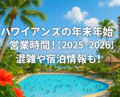 ハワイアンズの年末年始の営業時間!【2025-2026】混雑や宿泊情報も!
