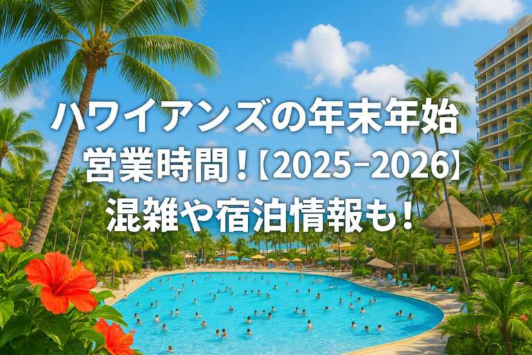 ハワイアンズの年末年始の営業時間！【2025-2026】混雑や宿泊情報も！
