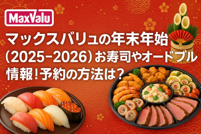 マックスバリュの年末年始(2025-2026)お寿司やオードブル情報!予約の方法は?
