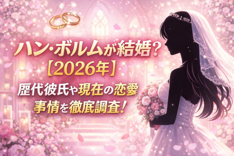 ハンボルムが結婚？【2026年】歴代彼氏や現在の恋愛事情を徹底調査！