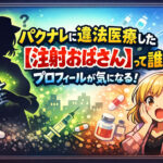 <span class="title">パクナレに違法医療した【注射おばさん】って誰？プロフィールが気になる！</span>