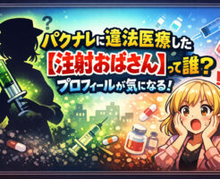 パクナレに違法医療した【注射おばさん】って誰？プロフィールが気になる！